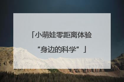 小萌娃零距离体验“身边的科学”